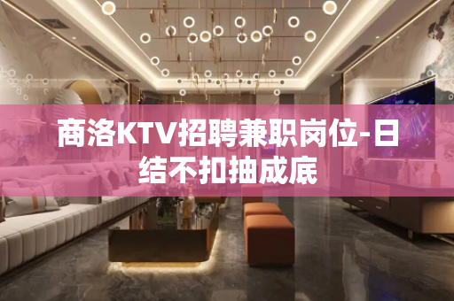 商洛KTV招聘兼职岗位-日结不扣抽成底
