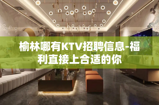 榆林哪有KTV招聘信息-福利直接上合适的你