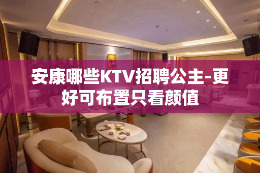 安康哪些KTV招聘公主-更好可布置只看颜值