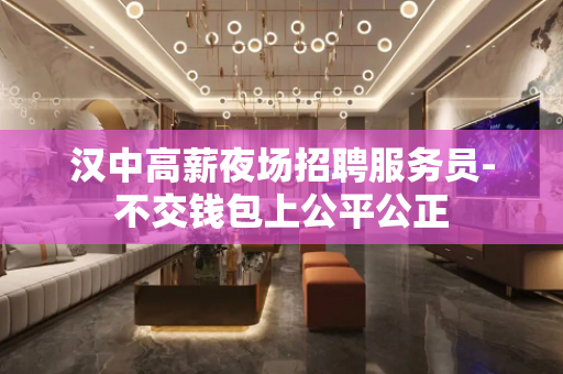 汉中高薪夜场招聘服务员-不交钱包上公平公正