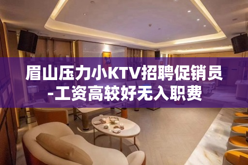 眉山压力小KTV招聘促销员-工资高较好无入职费