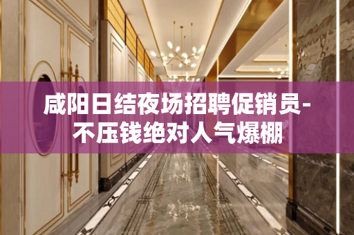 咸阳日结夜场招聘促销员-不压钱绝对人气爆棚
