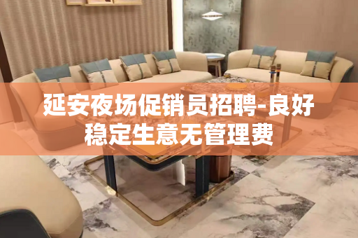 延安夜场促销员招聘-良好稳定生意无管理费