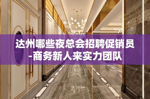 达州哪些夜总会招聘促销员-商务新人来实力团队
