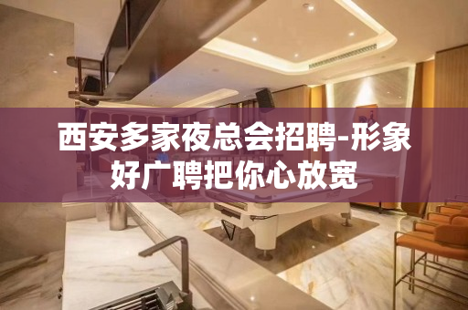 西安多家夜总会招聘-形象好广聘把你心放宽