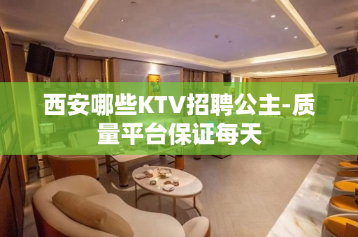 西安哪些KTV招聘公主-质量平台保证每天