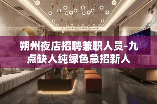 朔州夜店招聘兼职人员-九点缺人纯绿色急招新人