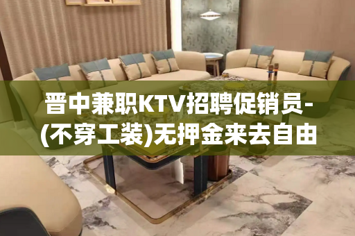 晋中兼职KTV招聘促销员-(不穿工装)无押金来去自由