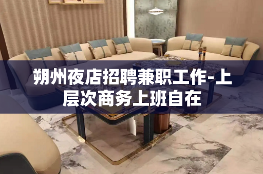 朔州夜店招聘兼职工作-上层次商务上班自在
