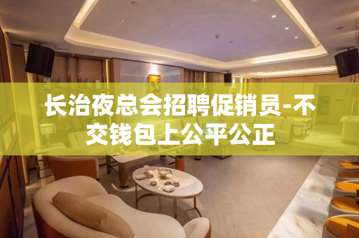 长治夜总会招聘促销员-不交钱包上公平公正