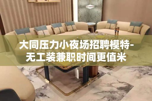 大同压力小夜场招聘模特-无工装兼职时间更值米