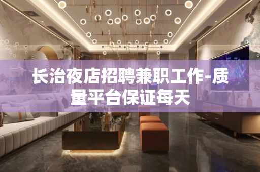 长治夜店招聘兼职工作-质量平台保证每天