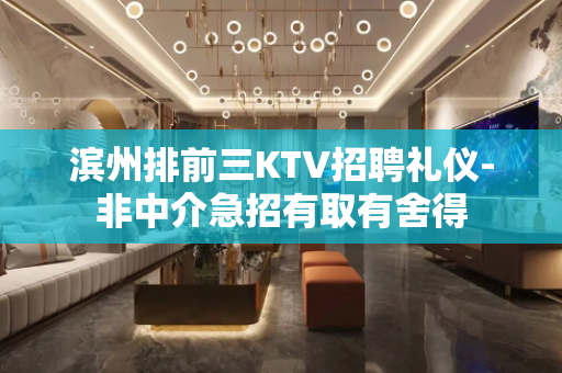 滨州排前三KTV招聘礼仪-非中介急招有取有舍得