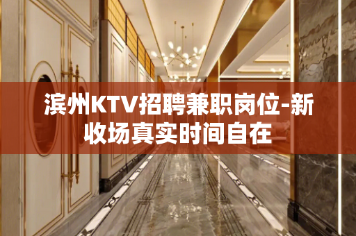 滨州KTV招聘兼职岗位-新收场真实时间自在
