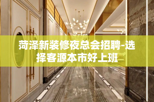 菏泽新装修夜总会招聘-选择客源本市好上班