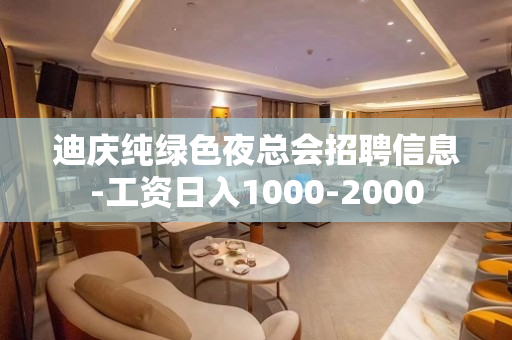 迪庆纯绿色夜总会招聘信息-工资日入1000-2000