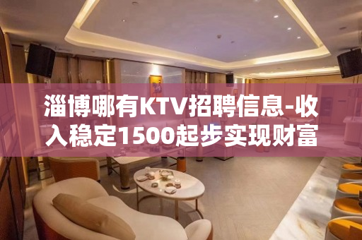 淄博哪有KTV招聘信息-收入稳定1500起步实现财富自由