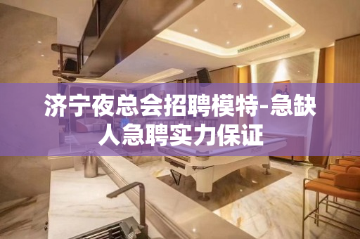 济宁夜总会招聘模特-急缺人急聘实力保证