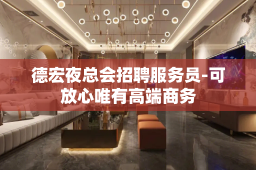 德宏夜总会招聘服务员-可放心唯有高端商务