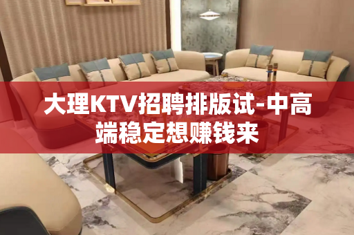 大理KTV招聘排版试-中高端稳定想赚钱来