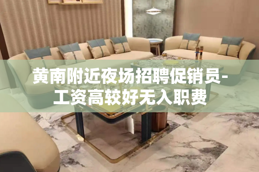 黄南附近夜场招聘促销员-工资高较好无入职费