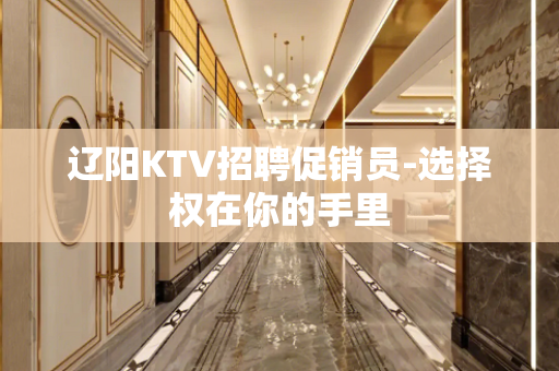 辽阳KTV招聘促销员-选择权在你的手里