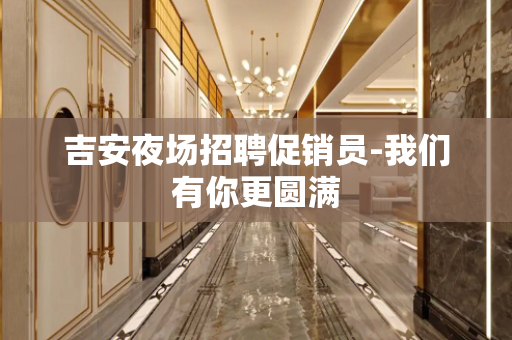 吉安夜场招聘促销员-我们有你更圆满