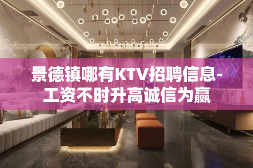 景德镇哪有KTV招聘信息-工资不时升高诚信为赢