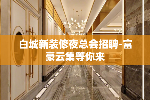 白城新装修夜总会招聘-富豪云集等你来