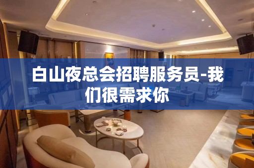 白山夜总会招聘服务员-我们很需求你