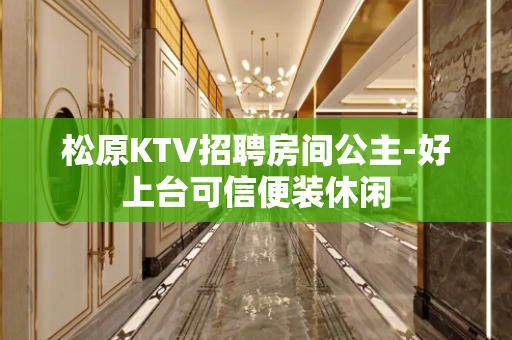 松原KTV招聘房间公主-好上台可信便装休闲