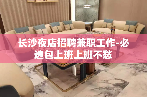长沙夜店招聘兼职工作-必选包上班上班不愁