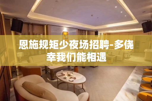 恩施规矩少夜场招聘-多侥幸我们能相遇