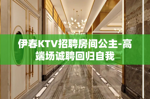 伊春KTV招聘房间公主-高端场诚聘回归自我