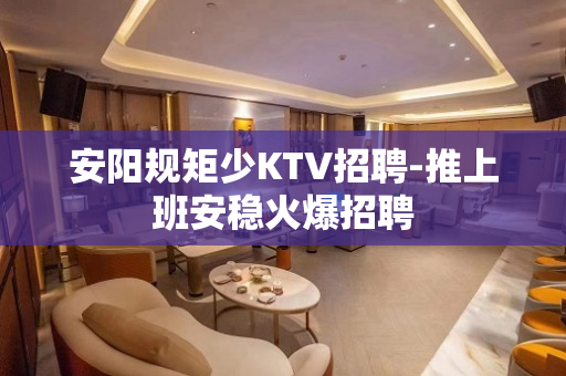 安阳规矩少KTV招聘-推上班安稳火爆招聘