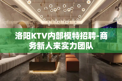 洛阳KTV内部模特招聘-商务新人来实力团队