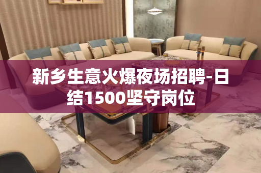 新乡生意火爆夜场招聘-日结1500坚守岗位