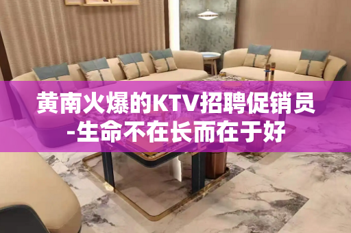 黄南火爆的KTV招聘促销员-生命不在长而在于好