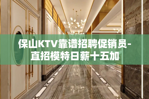 保山KTV靠谱招聘促销员-直招模特日薪十五加