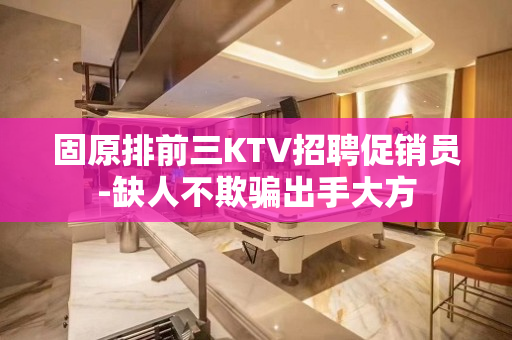 固原排前三KTV招聘促销员-缺人不欺骗出手大方