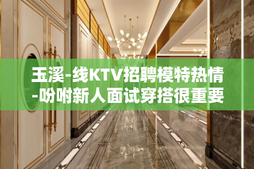 玉溪-线KTV招聘模特热情-吩咐新人面试穿搭很重要