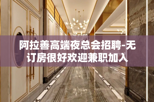 阿拉善高端夜总会招聘-无订房很好欢迎兼职加入