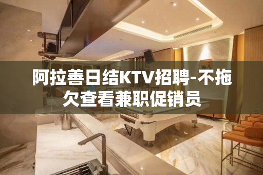 阿拉善日结KTV招聘-不拖欠查看兼职促销员