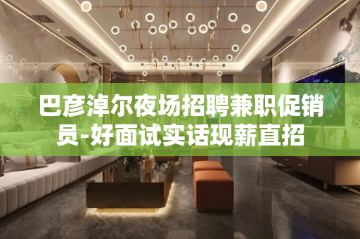 巴彦淖尔夜场招聘兼职促销员-好面试实话现薪直招