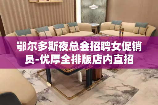 鄂尔多斯夜总会招聘女促销员-优厚全排版店内直招