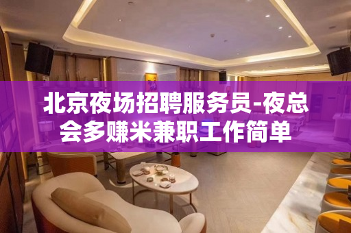 北京夜场招聘服务员-夜总会多赚米兼职工作简单