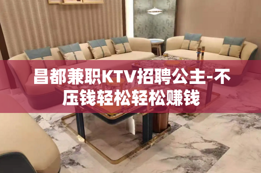 昌都兼职KTV招聘公主-不压钱轻松轻松赚钱