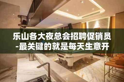 乐山各大夜总会招聘促销员-最关键的就是每天生意开满