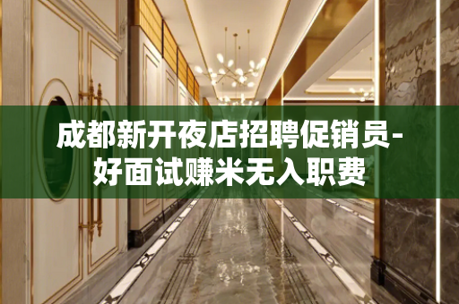 成都新开夜店招聘促销员-好面试赚米无入职费