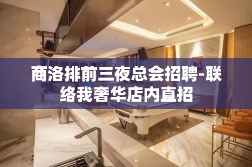商洛排前三夜总会招聘-联络我奢华店内直招